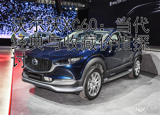 沃尔沃XC60：当代经典与收藏价值探讨