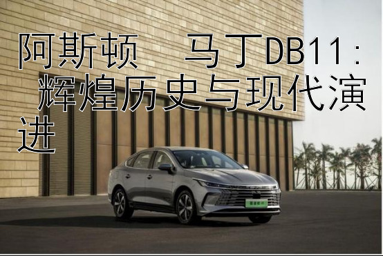 阿斯顿・马丁DB11: 辉煌历史与现代演进