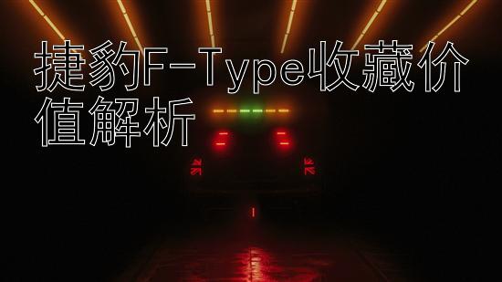 捷豹F-Type收藏价值解析