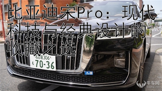 比亚迪宋Pro：现代科技与经典设计的收藏之选