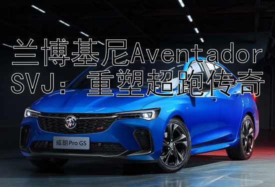 兰博基尼AventadorSVJ：重塑超跑传奇