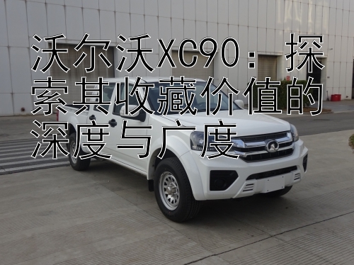 沃尔沃XC90：探索其收藏价值的深度与广度